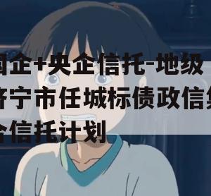 国企+央企信托-地级济宁市任城标债政信集合信托计划