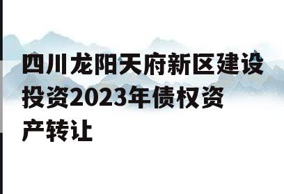 四川龙阳天府新区建设投资2023年债权资产转让