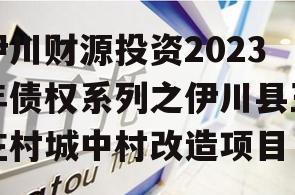 伊川财源投资2023年债权系列之伊川县王庄村城中村改造项目