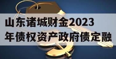 山东诸城财金2023年债权资产政府债定融