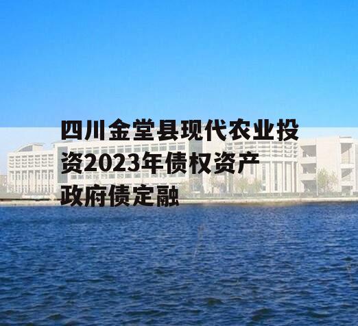 四川金堂县现代农业投资2023年债权资产政府债定融