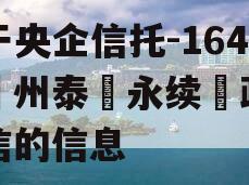 关于央企信托-164号‮州泰‬永续‮政债‬信的信息