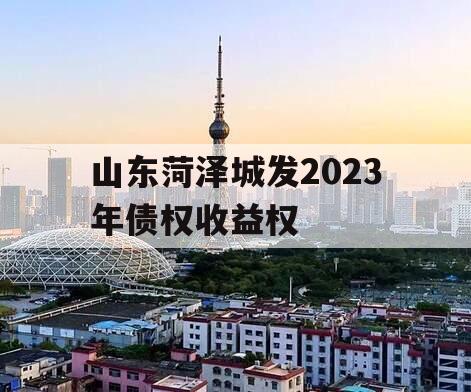 山东菏泽城发2023年债权收益权