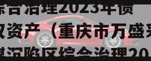 重庆市万盛采煤沉陷区综合治理2023年债权资产（重庆市万盛采煤沉陷区综合治理2023年债权资产评估）