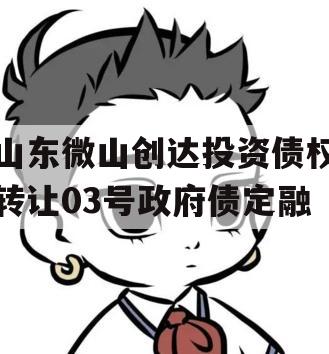 山东微山创达投资债权转让03号政府债定融