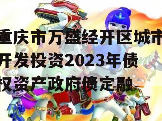 重庆市万盛经开区城市开发投资2023年债权资产政府债定融