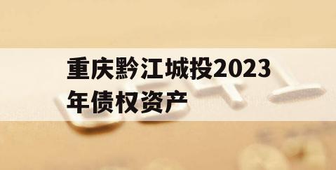 重庆黔江城投2023年债权资产