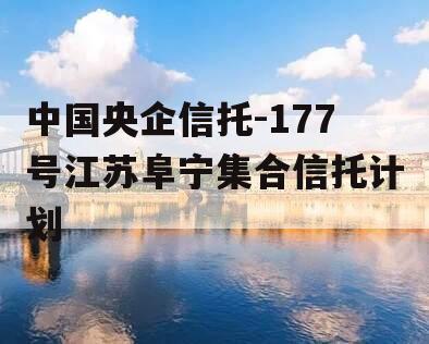 中国央企信托-177号江苏阜宁集合信托计划