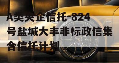 A类央企信托-824号盐城大丰非标政信集合信托计划