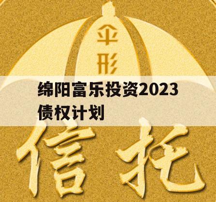 绵阳富乐投资2023债权计划