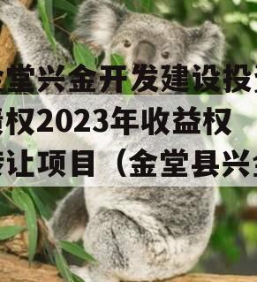 金堂兴金开发建设投资债权2023年收益权转让项目（金堂县兴金）