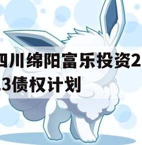 四川绵阳富乐投资2023债权计划