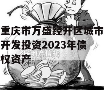 重庆市万盛经开区城市开发投资2023年债权资产