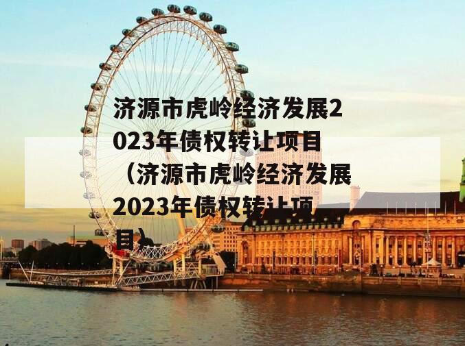 济源市虎岭经济发展2023年债权转让项目（济源市虎岭经济发展2023年债权转让项目）