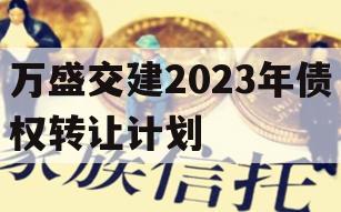 万盛交建2023年债权转让计划