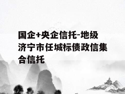 国企+央企信托-地级济宁市任城标债政信集合信托