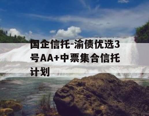 国企信托-渝债优选3号AA+中票集合信托计划