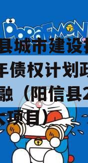 阳信县城市建设投资2023年债权计划政府债定融（阳信县2021年大项目）