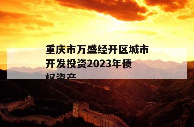 重庆市万盛经开区城市开发投资2023年债权资产