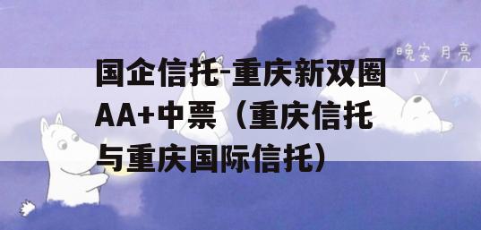 国企信托-重庆新双圈AA+中票（重庆信托与重庆国际信托）