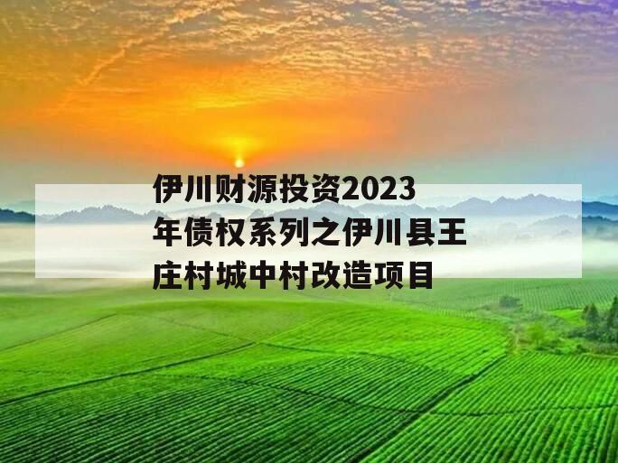 伊川财源投资2023年债权系列之伊川县王庄村城中村改造项目