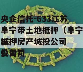 央企信托-633江苏阜宁带土地抵押（阜宁抵押房产城投公司
城投公司
公司）