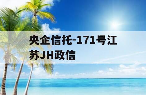 央企信托-171号江苏JH政信