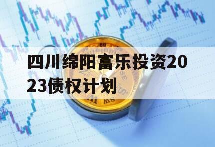 四川绵阳富乐投资2023债权计划