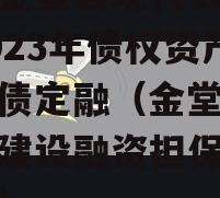 四川金堂县现代农业投资2023年债权资产政府债定融（金堂县新农村建设融资担保有限公司）