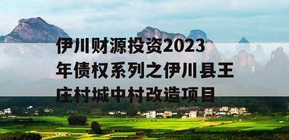 伊川财源投资2023年债权系列之伊川县王庄村城中村改造项目