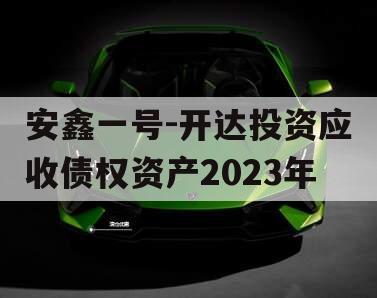 安鑫一号-开达投资应收债权资产2023年