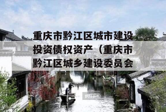 重庆市黔江区城市建设投资债权资产（重庆市黔江区城乡建设委员会）