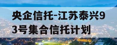 央企信托-江苏泰兴93号集合信托计划