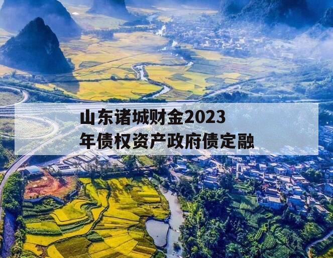 山东诸城财金2023年债权资产政府债定融