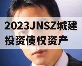 2023JNSZ城建投资债权资产