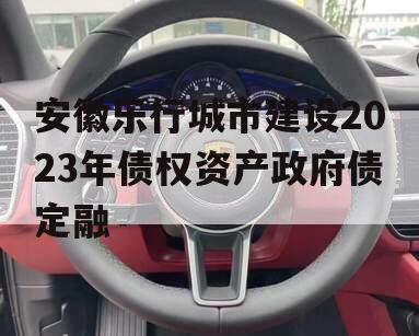 安徽乐行城市建设2023年债权资产政府债定融