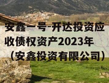 安鑫一号-开达投资应收债权资产2023年（安鑫投资有限公司）