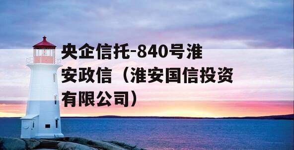 央企信托-840号淮安政信（淮安国信投资有限公司）