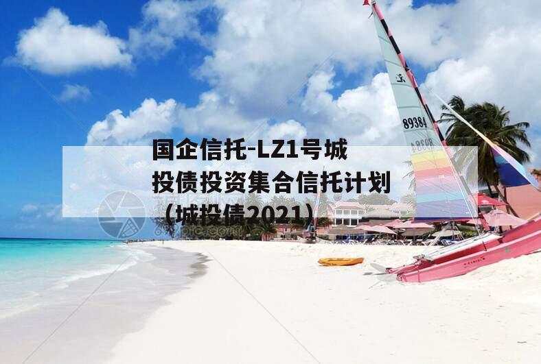 国企信托-LZ1号城投债投资集合信托计划（城投债2021）