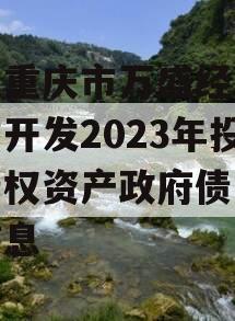 关于重庆市万盛经开区城市开发2023年投资债权资产政府债定融的信息