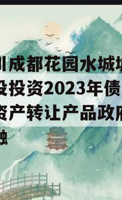 四川成都花园水城城乡建设投资2023年债权资产转让产品政府债定融