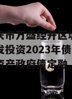 重庆市万盛经开区城市开发投资2023年债权资产政府债定融