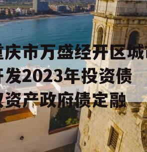 重庆市万盛经开区城市开发2023年投资债权资产政府债定融