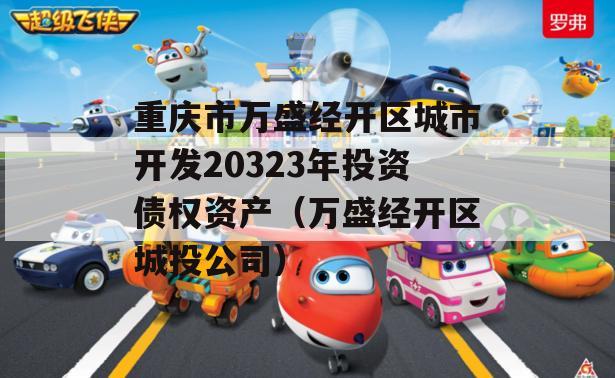 重庆市万盛经开区城市开发20323年投资债权资产（万盛经开区城投公司）