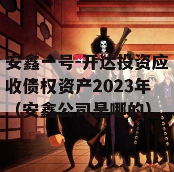 安鑫一号-开达投资应收债权资产2023年（安鑫公司是哪的）