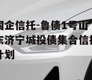 国企信托-鲁债1号山东济宁城投债集合信托计划