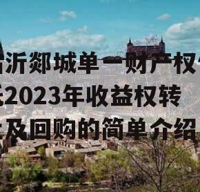 临沂郯城单一财产权信托2023年收益权转让及回购的简单介绍