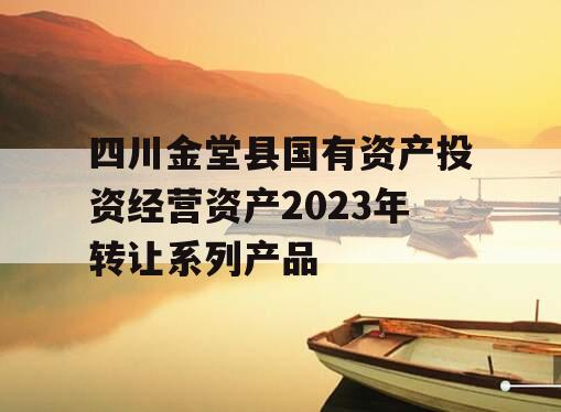 四川金堂县国有资产投资经营资产2023年转让系列产品