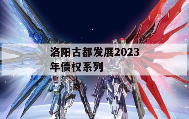 洛阳古都发展2023年债权系列