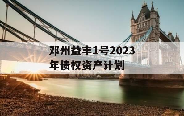 邓州益丰1号2023年债权资产计划